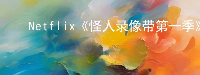 包国霞的动漫综艺大全,Netflix《怪人录像带第一季》迅雷下载/在线观看/百度云-灵异/惊悚-美剧天堂